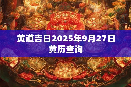 黄道吉日2025年9月27日黄历查询