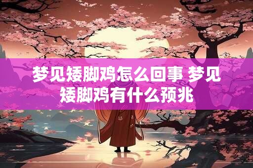 梦见矮脚鸡怎么回事 梦见矮脚鸡有什么预兆