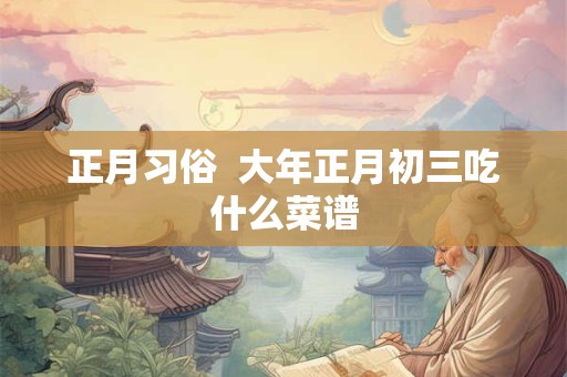 正月习俗  大年正月初三吃什么菜谱