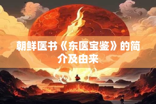 朝鲜医书《东医宝鉴》的简介及由来