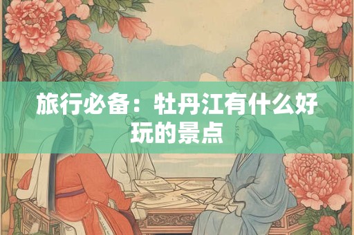 旅行必备：牡丹江有什么好玩的景点