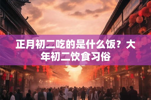 正月初二吃的是什么饭？大年初二饮食习俗