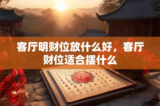 客厅明财位放什么好，客厅财位适合摆什么
