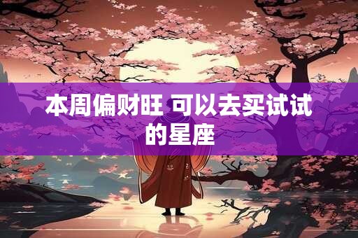 本周偏财旺 可以去买试试的星座