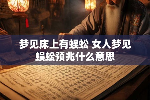 梦见床上有蜈蚣 女人梦见蜈蚣预兆什么意思