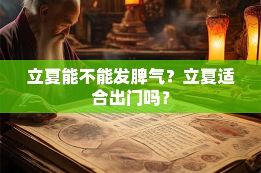 立夏能不能发脾气？立夏适合出门吗？