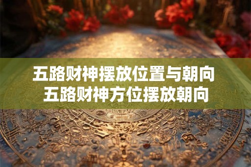 五路财神摆放位置与朝向 五路财神方位摆放朝向