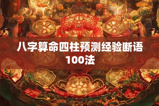 八字算命四柱预测经验断语100法