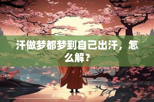 汗做梦都梦到自己出汗，怎么解？