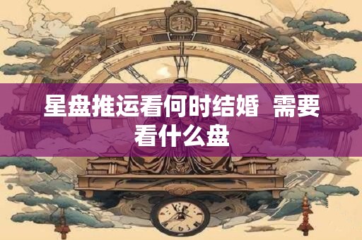 星盘推运看何时结婚  需要看什么盘