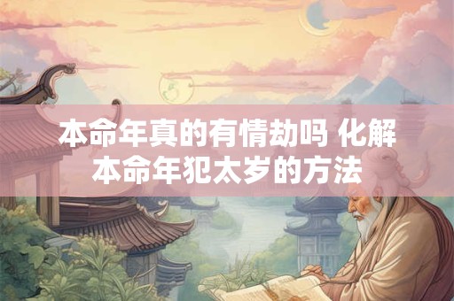 本命年真的有情劫吗 化解本命年犯太岁的方法