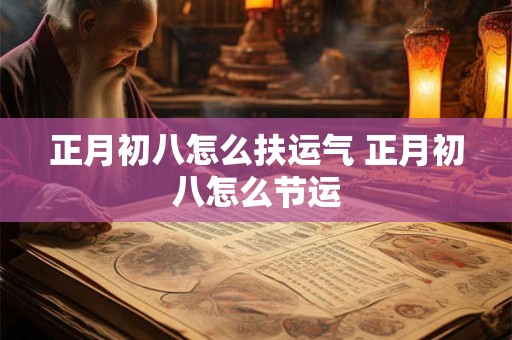 正月初八怎么扶运气 正月初八怎么节运