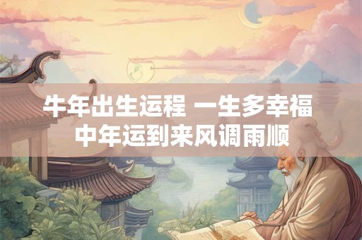 牛年出生运程 一生多幸福 中年运到来风调雨顺
