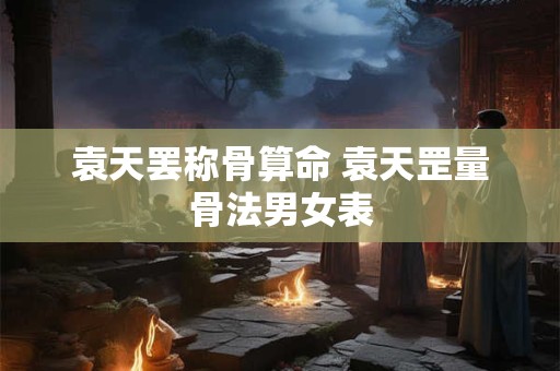 袁天罢称骨算命 袁天罡量骨法男女表