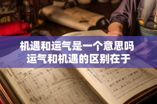机遇和运气是一个意思吗 运气和机遇的区别在于