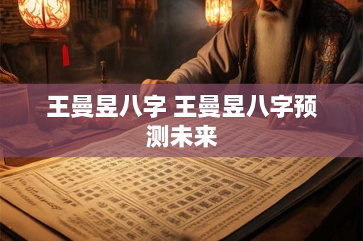 王曼昱八字 王曼昱八字预测未来