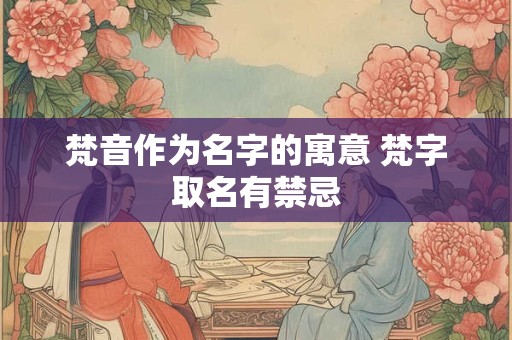 梵音作为名字的寓意 梵字取名有禁忌