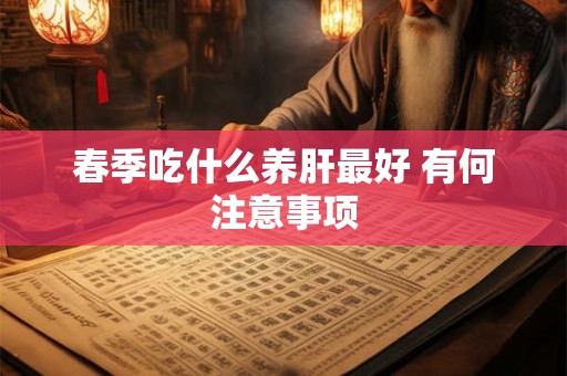 春季吃什么养肝最好 有何注意事项
