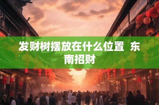 发财树摆放在什么位置  东南招财