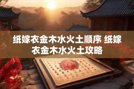 纸嫁衣金木水火土顺序 纸嫁衣金木水火土攻略