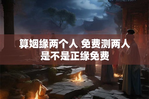 详细阅读:算姻缘两个人 免费测两人是不是正缘免费 算姻缘两个人 免费测两人是不是正缘免费