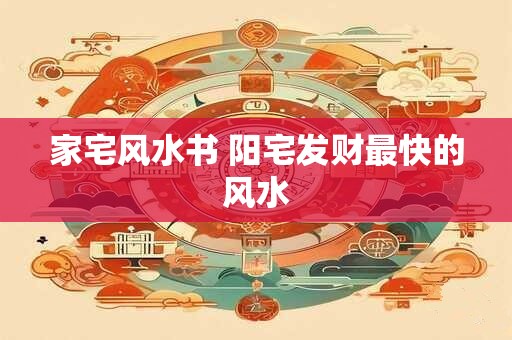 家宅风水书 阳宅发财最快的风水