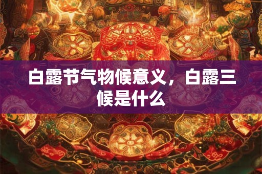 详细阅读:白露节气物候意义,白露三候是什么 白露节气物候意义,白露三候是什么
