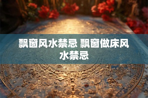 飘窗风水禁忌 飘窗做床风水禁忌