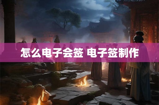 怎么电子会签 电子签制作