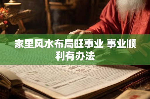 家里风水布局旺事业 事业顺利有办法