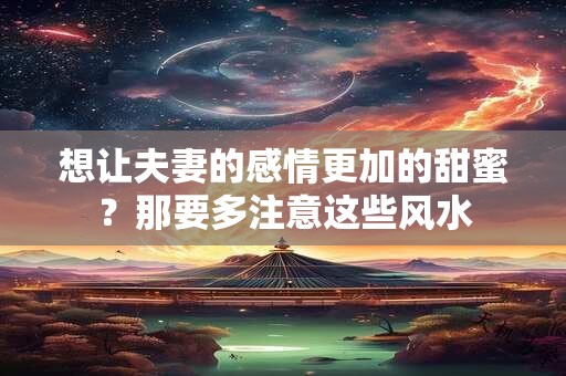 想让夫妻的感情更加的甜蜜？那要多注意这些风水