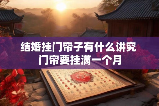 结婚挂门帘子有什么讲究 门帘要挂满一个月