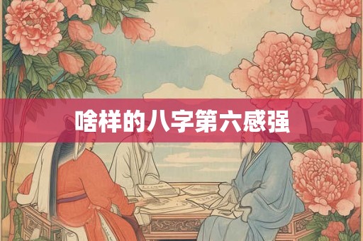 啥样的八字第六感强