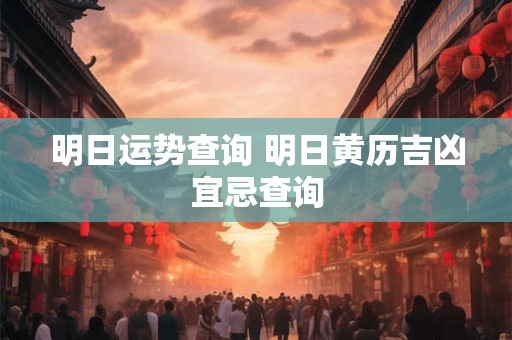 明日运势查询 明日黄历吉凶宜忌查询
