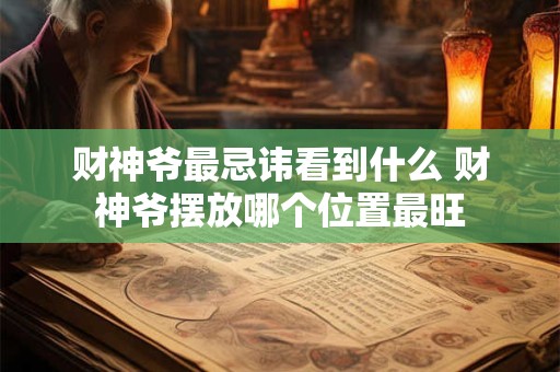 财神爷最忌讳看到什么 财神爷摆放哪个位置最旺