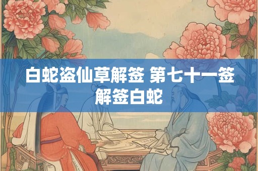 白蛇盗仙草解签 第七十一签解签白蛇
