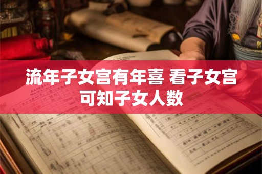 流年子女宫有年喜 看子女宫可知子女人数