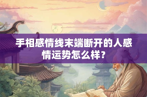 手相感情线末端断开的人感情运势怎么样？