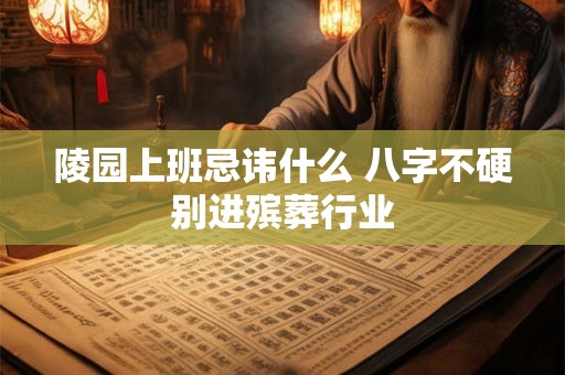 陵园上班忌讳什么 八字不硬别进殡葬行业