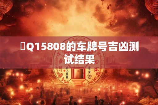 魯Q15808的车牌号吉凶测试结果
