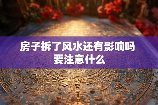房子拆了风水还有影响吗 要注意什么