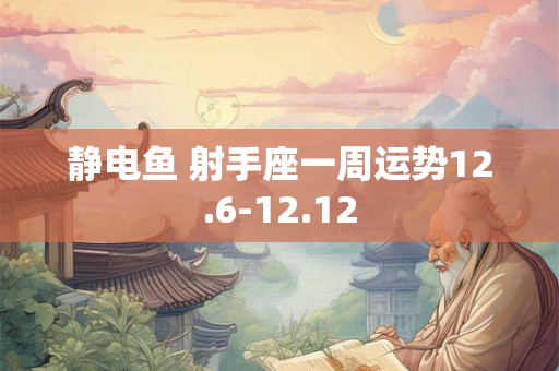 静电鱼 射手座一周运势12.6-12.12