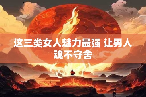 这三类女人魅力最强 让男人魂不守舍
