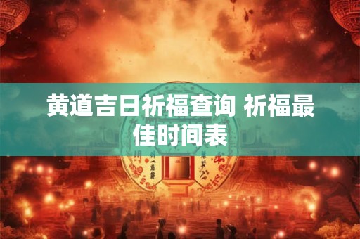 黄道吉日祈福查询 祈福最佳时间表