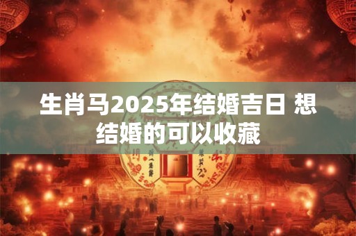 生肖马2025年结婚吉日 想结婚的可以收藏