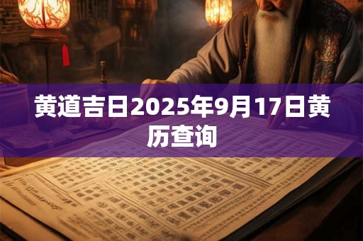 黄道吉日2025年9月17日黄历查询