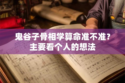 鬼谷子骨相学算命准不准？主要看个人的想法