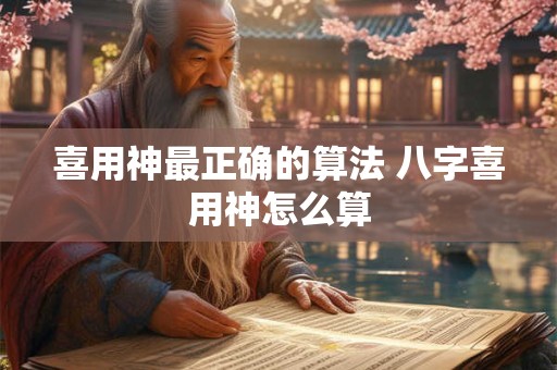 喜用神最正确的算法 八字喜用神怎么算