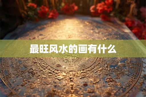 最旺风水的画有什么