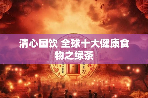清心国饮 全球十大健康食物之绿茶